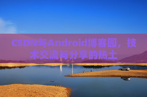 CSDN与Android博客园，技术交流与分享的热土